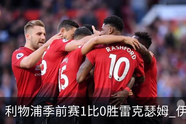 利物浦季前赛1比0胜雷克瑟姆 伊劳拉上任以来保持全胜